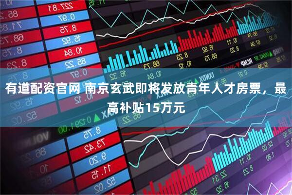 有道配资官网 南京玄武即将发放青年人才房票，最高补贴15万元