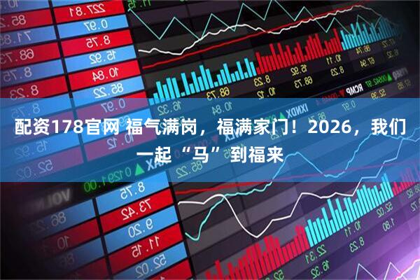 配资178官网 福气满岗，福满家门！2026，我们一起 “马” 到福来
